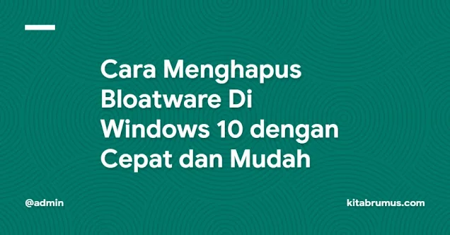 Cara Menghapus Bloatware Di Windows 10 dengan Cepat dan Mudah