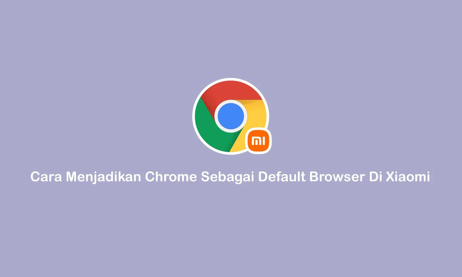 cara menjadikan chrome sebagai default browser di xiaomi