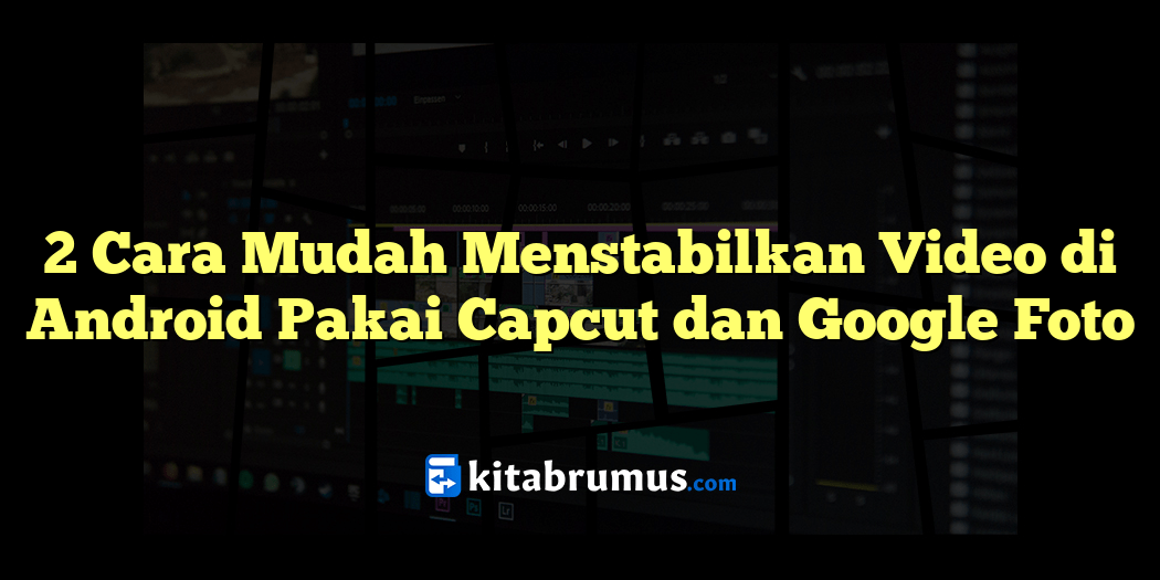 2 Cara Mudah Menstabilkan Video di Android Pakai Capcut dan Google Foto